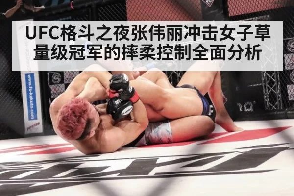 UFC格斗之夜张伟丽冲击女子草量级冠军的摔柔控制全面分析